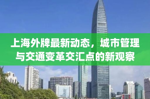上海外牌最新動(dòng)態(tài)，城市管理與交通變革交匯點(diǎn)的新觀察