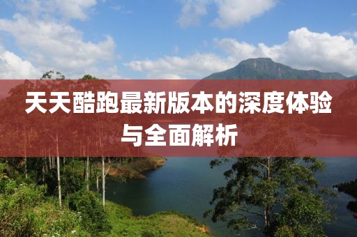 天天酷跑最新版本的深度體驗(yàn)與全面解析
