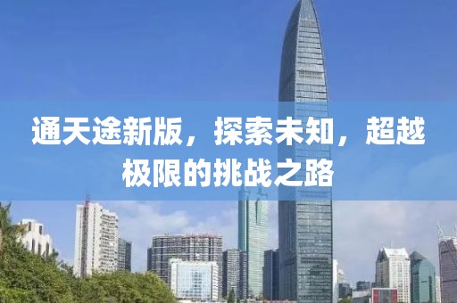 通天途新版，探索未知，超越極限的挑戰(zhàn)之路