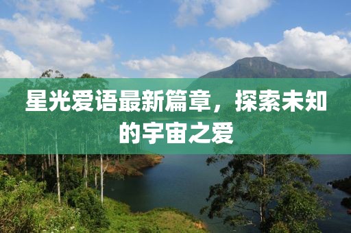 星光愛語最新篇章，探索未知的宇宙之愛