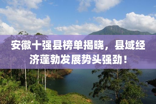 安徽十強縣榜單揭曉，縣域經(jīng)濟蓬勃發(fā)展勢頭強勁！