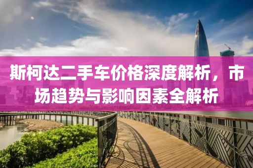 斯柯達(dá)二手車價(jià)格深度解析，市場(chǎng)趨勢(shì)與影響因素全解析