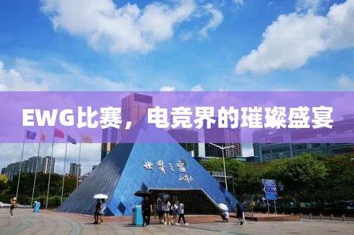 EWG比賽，電競界的璀璨盛宴