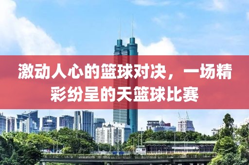 激動人心的籃球?qū)Q，一場精彩紛呈的天籃球比賽