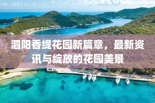 泗陽香緹花園新篇章，最新資訊與綻放的花園美景