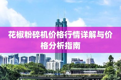 花椒粉碎機(jī)價格行情詳解與價格分析指南