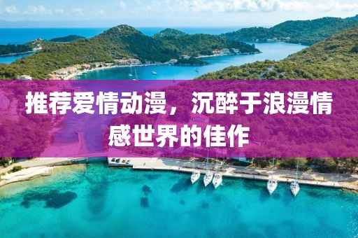 推薦愛(ài)情動(dòng)漫，沉醉于浪漫情感世界的佳作