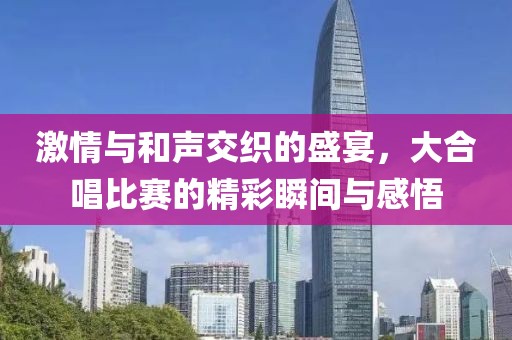 激情與和聲交織的盛宴，大合唱比賽的精彩瞬間與感悟