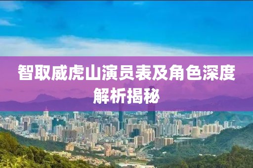 智取威虎山演員表及角色深度解析揭秘