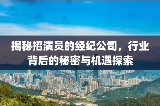 揭秘招演員的經(jīng)紀(jì)公司，行業(yè)背后的秘密與機遇探索