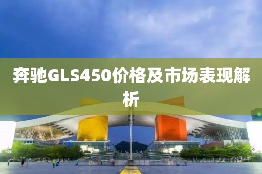 奔馳GLS450價格及市場表現(xiàn)解析