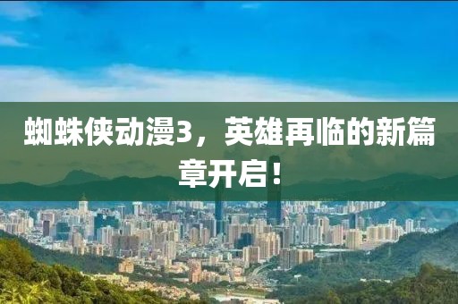 蜘蛛俠動漫3，英雄再臨的新篇章開啟！