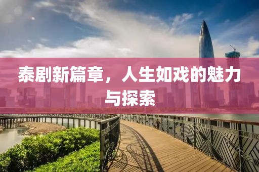 泰劇新篇章，人生如戲的魅力與探索