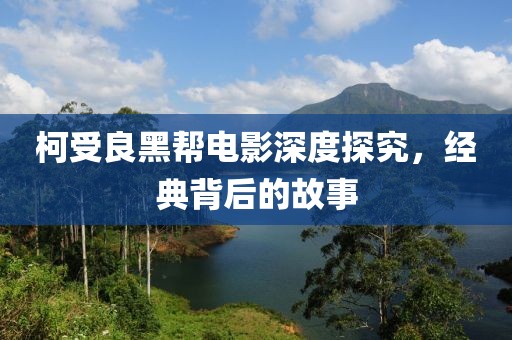 柯受良黑幫電影深度探究，經(jīng)典背后的故事