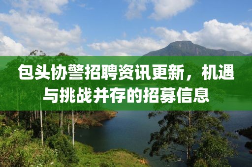 包頭協(xié)警招聘資訊更新，機遇與挑戰(zhàn)并存的招募信息