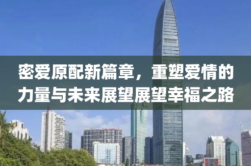 密愛原配新篇章，重塑愛情的力量與未來展望展望幸福之路