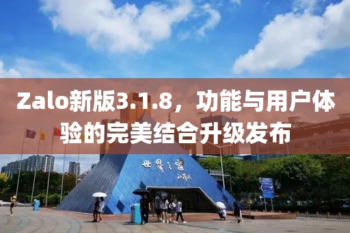 Zalo新版3.1.8，功能與用戶體驗(yàn)的完美結(jié)合升級發(fā)布