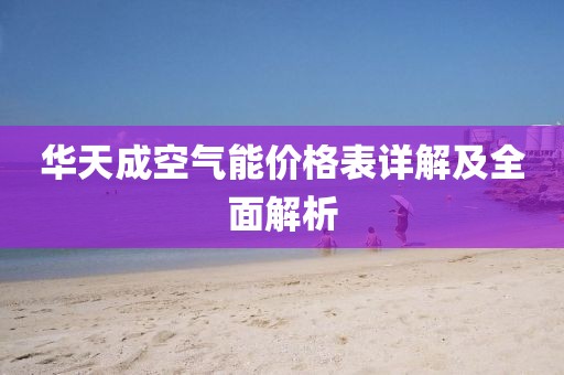 華天成空氣能價格表詳解及全面解析