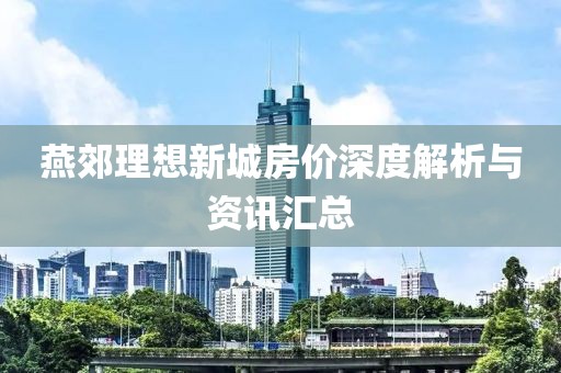 燕郊理想新城房價深度解析與資訊匯總