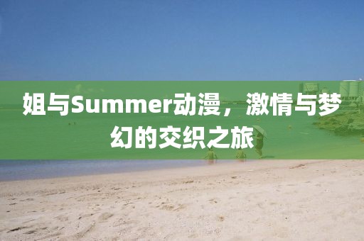 姐與Summer動(dòng)漫，激情與夢幻的交織之旅