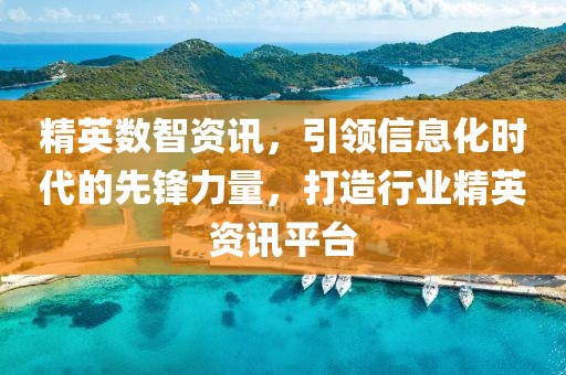 精英數(shù)智資訊，引領(lǐng)信息化時(shí)代的先鋒力量，打造行業(yè)精英資訊平臺