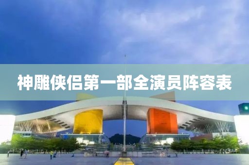 神雕俠侶第一部全演員陣容表