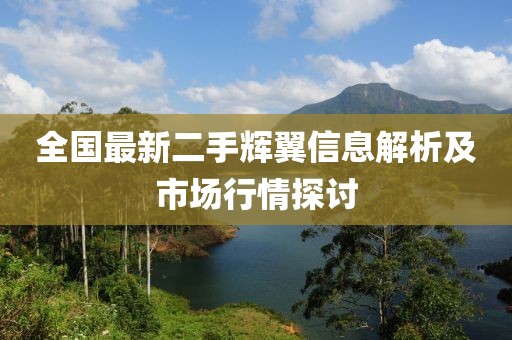 全國(guó)最新二手輝翼信息解析及市場(chǎng)行情探討