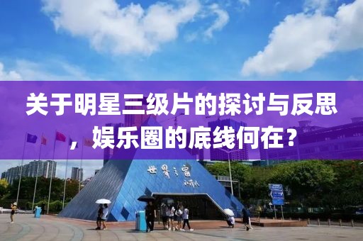 關(guān)于明星三級(jí)片的探討與反思，娛樂(lè)圈的底線何在？