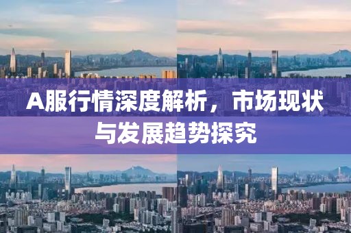 A服行情深度解析，市場現(xiàn)狀與發(fā)展趨勢探究