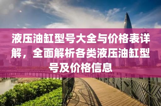 液壓油缸型號大全與價格表詳解，全面解析各類液壓油缸型號及價格信息