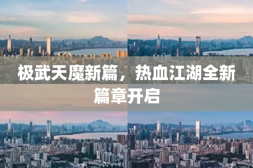 極武天魔新篇，熱血江湖全新篇章開啟