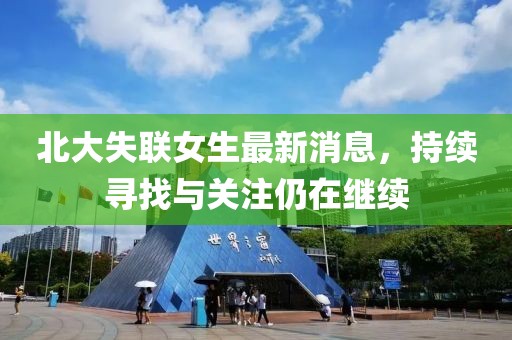 北大失聯(lián)女生最新消息，持續(xù)尋找與關(guān)注仍在繼續(xù)