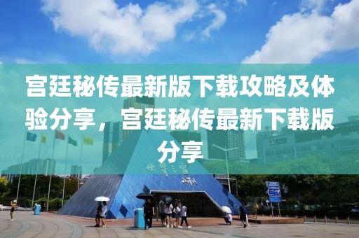 宮廷秘傳最新版下載攻略及體驗分享，宮廷秘傳最新下載版分享