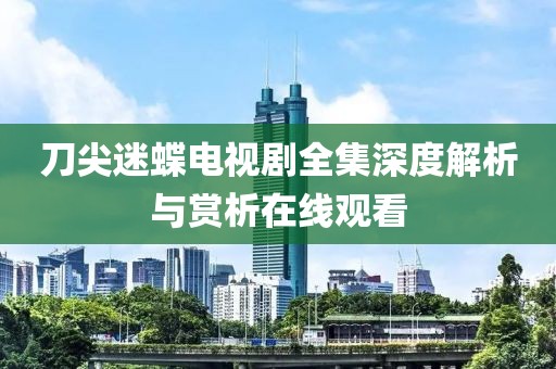 刀尖迷蝶電視劇全集深度解析與賞析在線觀看