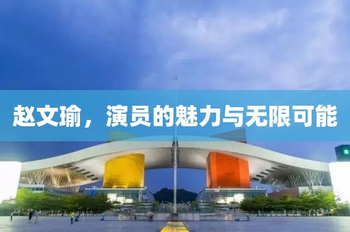 趙文瑜，演員的魅力與無限可能