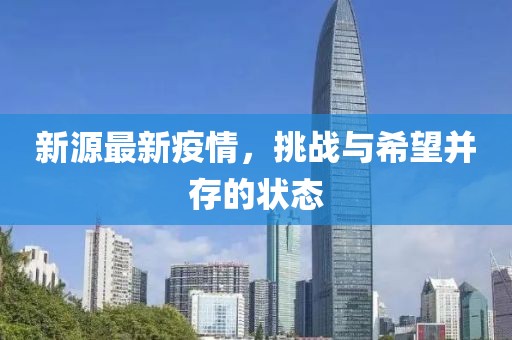 新源最新疫情，挑戰(zhàn)與希望并存的狀態(tài)