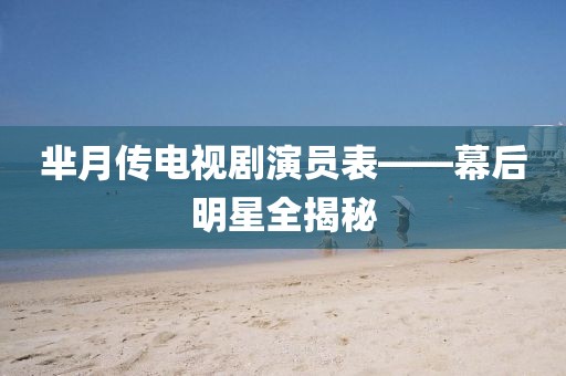 羋月傳電視劇演員表——幕后明星全揭秘