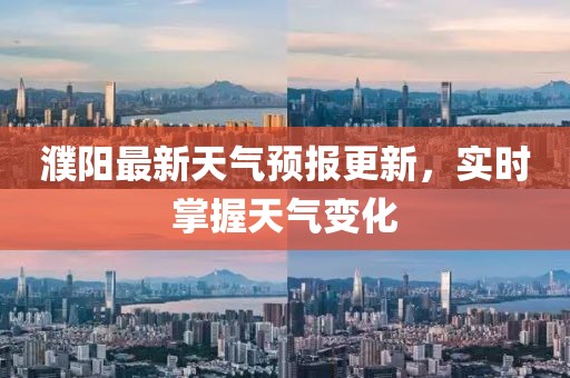 濮陽最新天氣預報更新，實時掌握天氣變化
