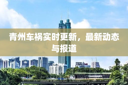 青州車禍實(shí)時(shí)更新，最新動(dòng)態(tài)與報(bào)道