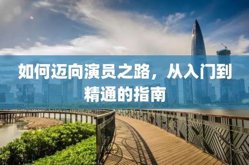 如何邁向演員之路，從入門到精通的指南