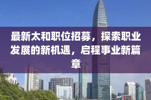 最新太和職位招募，探索職業(yè)發(fā)展的新機遇，啟程事業(yè)新篇章