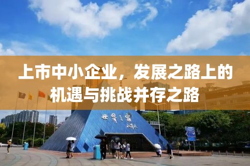 上市中小企業(yè)，發(fā)展之路上的機(jī)遇與挑戰(zhàn)并存之路