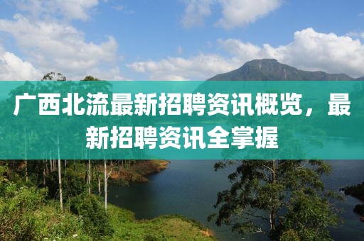 廣西北流最新招聘資訊概覽，最新招聘資訊全掌握