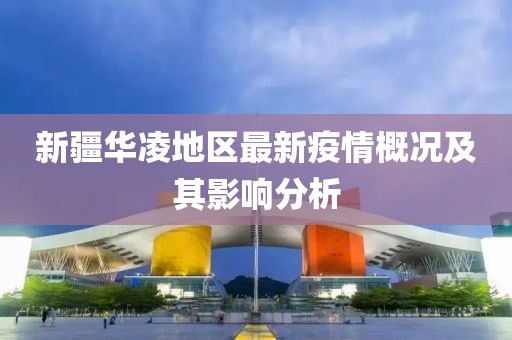 新疆華凌地區(qū)最新疫情概況及其影響分析
