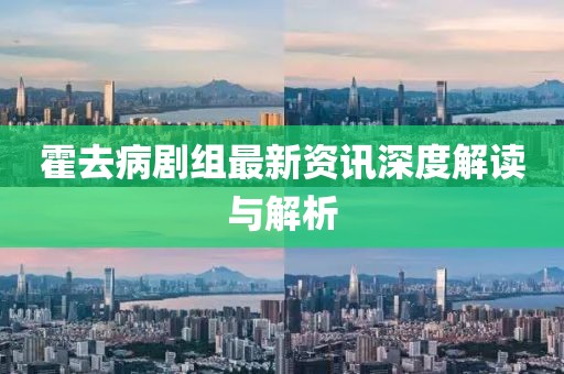 霍去病劇組最新資訊深度解讀與解析