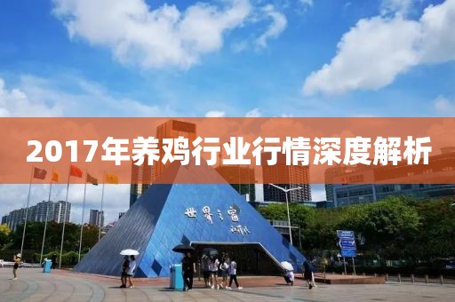 2017年養(yǎng)雞行業(yè)行情深度解析
