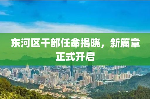 東河區(qū)干部任命揭曉，新篇章正式開(kāi)啟
