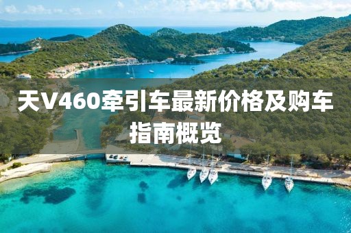天V460牽引車最新價(jià)格及購車指南概覽