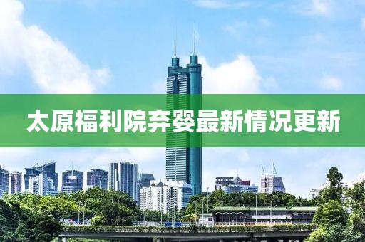 太原福利院棄嬰最新情況更新