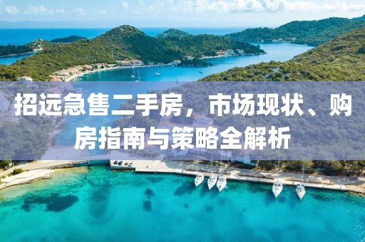 招遠(yuǎn)急售二手房，市場(chǎng)現(xiàn)狀、購房指南與策略全解析